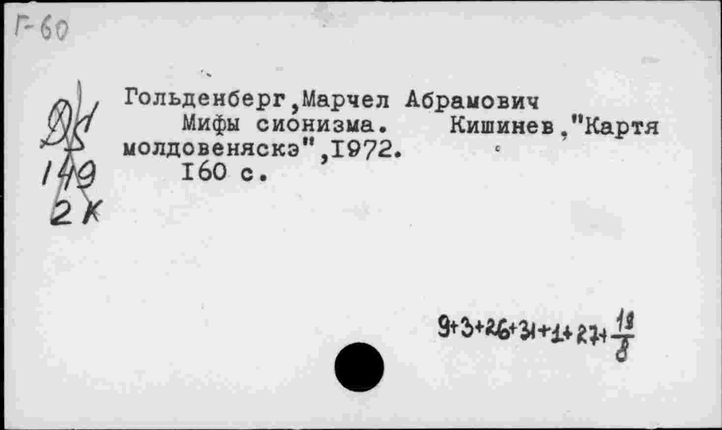 ﻿Гольденберг,Марчел Абрамович
Мифы сионизма. Кишинев ,"Картя молдовеняска”,1972.
160 с.
